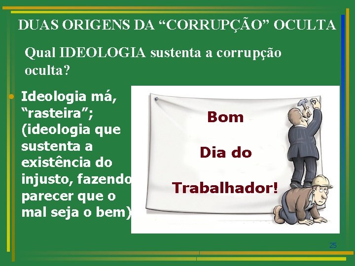 DUAS ORIGENS DA “CORRUPÇÃO” OCULTA Qual IDEOLOGIA sustenta a corrupção oculta? • Ideologia má,