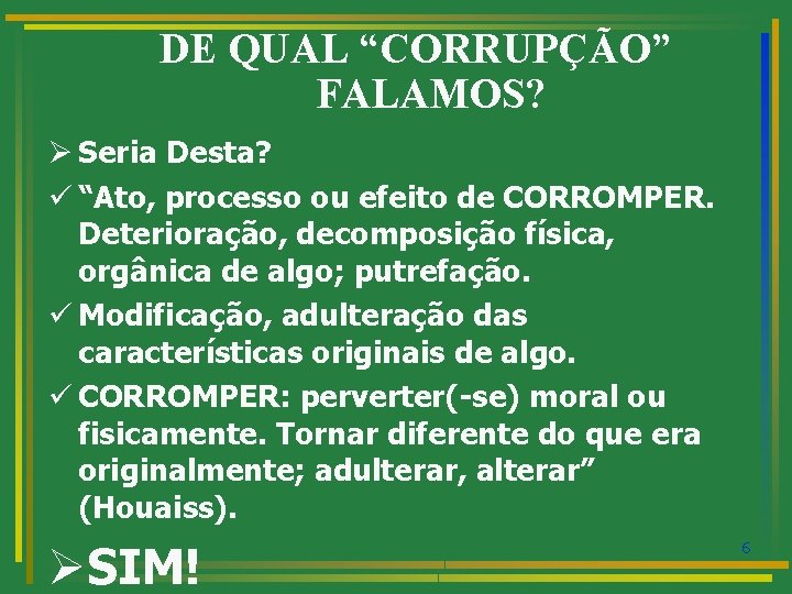 DE QUAL “CORRUPÇÃO” FALAMOS? Ø Seria Desta? ü “Ato, processo ou efeito de CORROMPER.