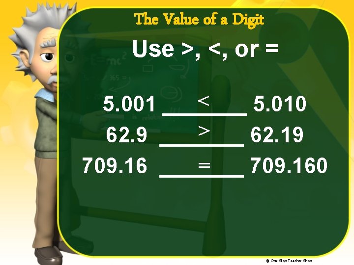 The Value of a Digit Use >, <, or = < 5. 001 _______