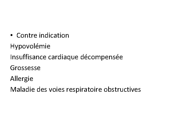  • Contre indication Hypovolémie Insuffisance cardiaque décompensée Grossesse Allergie Maladie des voies respiratoire