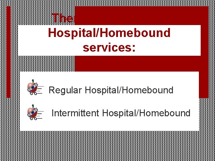 There are 2 types of Hospital/Homebound services: Regular Hospital/Homebound Intermittent Hospital/Homebound 