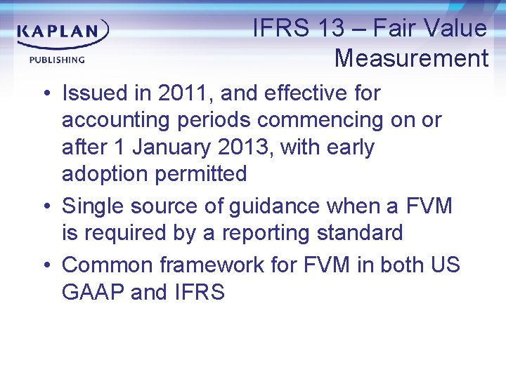 IFRS 13 – Fair Value Measurement • Issued in 2011, and effective for accounting