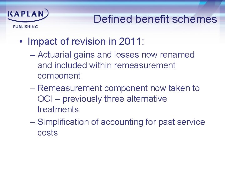 Defined benefit schemes • Impact of revision in 2011: – Actuarial gains and losses