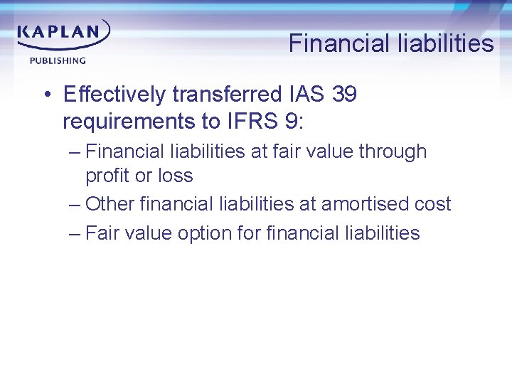 Financial liabilities • Effectively transferred IAS 39 requirements to IFRS 9: – Financial liabilities