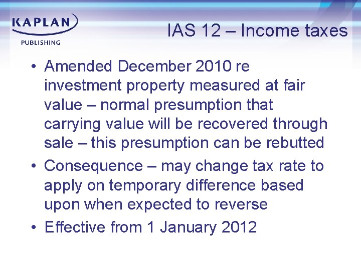 IAS 12 – Income taxes • Amended December 2010 re investment property measured at
