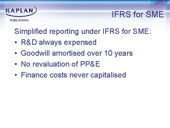 IFRS for SME Simplified reporting under IFRS for SME: • R&D always expensed •