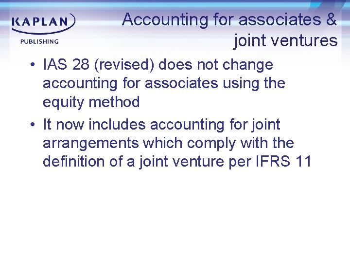 Accounting for associates & joint ventures • IAS 28 (revised) does not change accounting