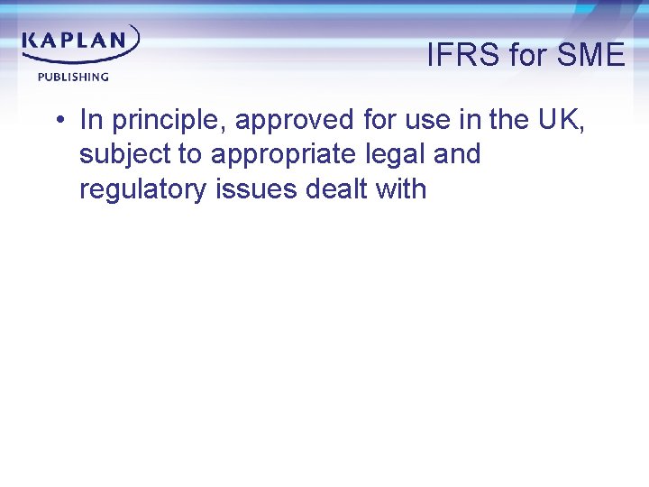 IFRS for SME • In principle, approved for use in the UK, subject to
