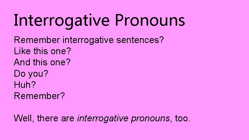 Interrogative Pronouns Remember interrogative sentences? Like this one? And this one? Do you? Huh?
