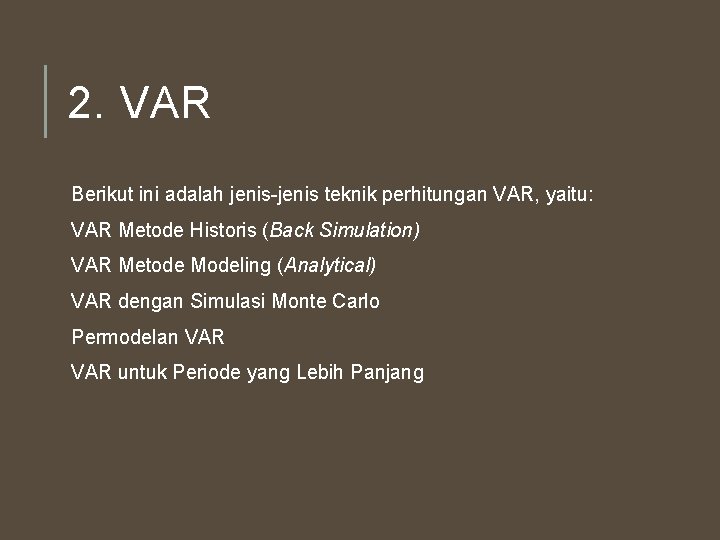 2. VAR Berikut ini adalah jenis-jenis teknik perhitungan VAR, yaitu: VAR Metode Historis (Back