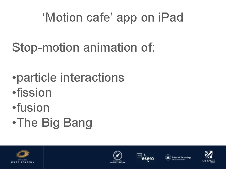 ‘Motion cafe’ app on i. Pad Stop-motion animation of: • particle interactions • fission