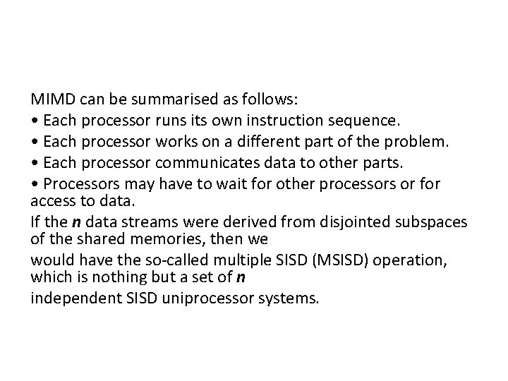 MIMD can be summarised as follows: • Each processor runs its own instruction sequence. MIMD can be summarised as follows: • Each processor runs its own instruction sequence.