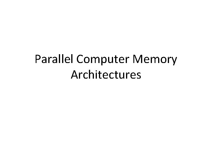Parallel Computer Memory Architectures Parallel Computer Memory Architectures