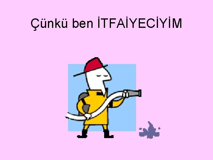 Çünkü ben İTFAİYECİYİM 