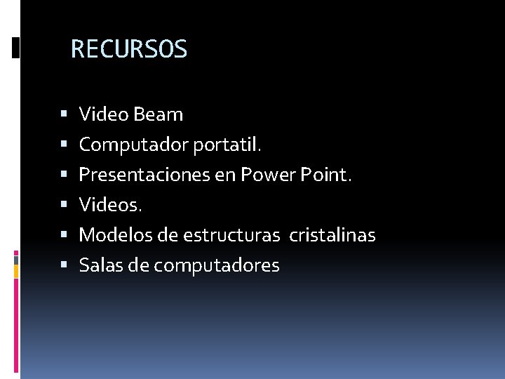 RECURSOS Video Beam Computador portatil. Presentaciones en Power Point. Videos. Modelos de estructuras cristalinas