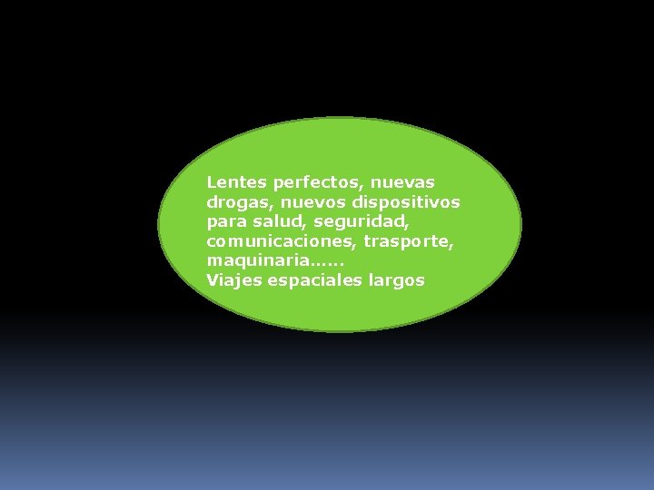 Lentes perfectos, nuevas drogas, nuevos dispositivos para salud, seguridad, comunicaciones, trasporte, maquinaria…. . .