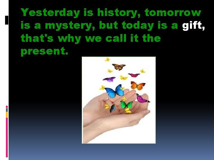 Yesterday is history, tomorrow is a mystery, but today is a gift, that's why