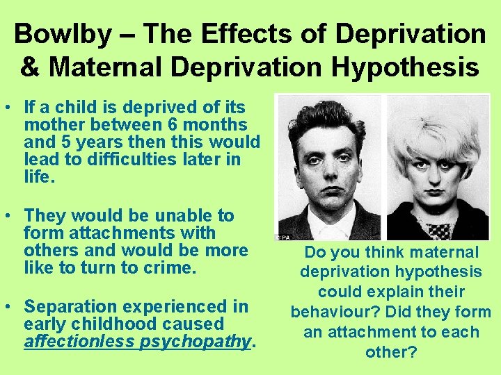Bowlby – The Effects of Deprivation & Maternal Deprivation Hypothesis • If a child