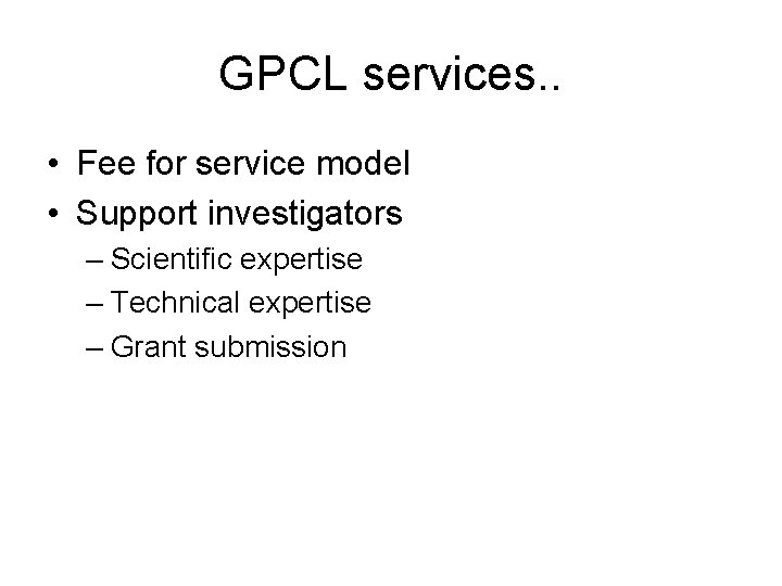GPCL services. . • Fee for service model • Support investigators – Scientific expertise