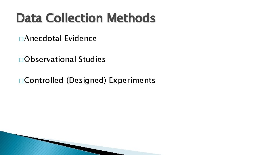 Data Collection Methods � Anecdotal Evidence � Observational � Controlled Studies (Designed) Experiments 