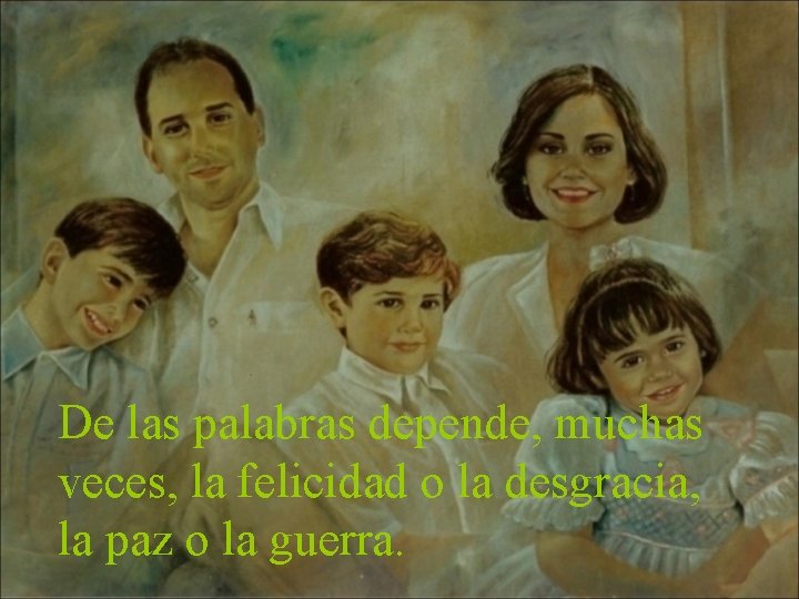 De las palabras depende, muchas veces, la felicidad o la desgracia, la paz o