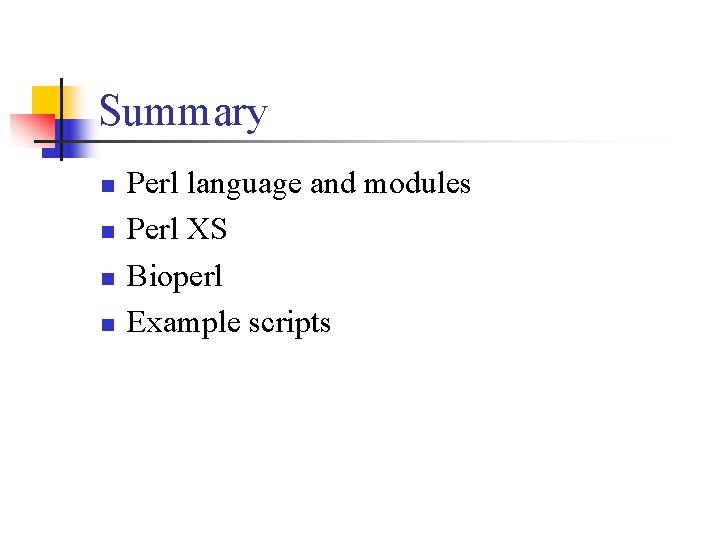 Summary n n Perl language and modules Perl XS Bioperl Example scripts 