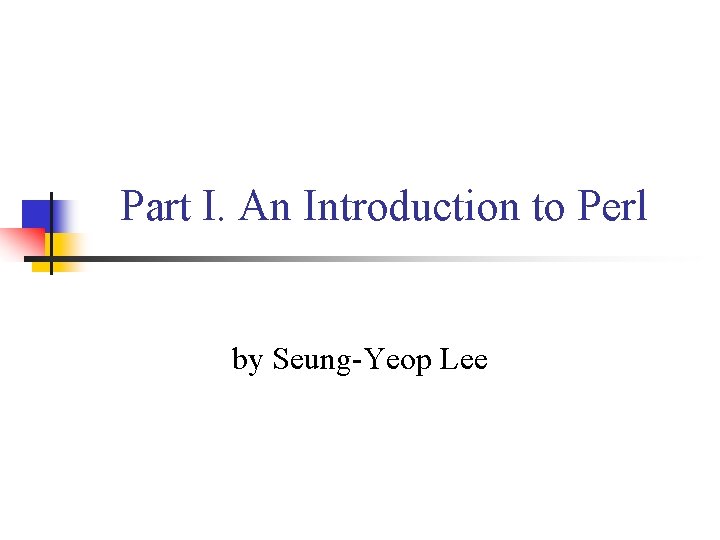Part I. An Introduction to Perl by Seung-Yeop Lee 