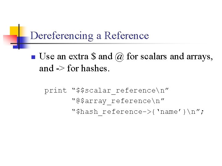 Dereferencing a Reference n Use an extra $ and @ for scalars and arrays,