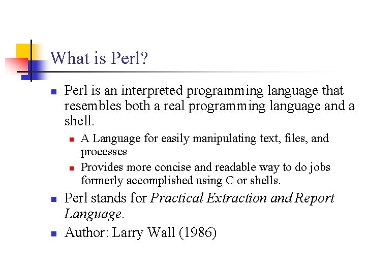 What is Perl? n Perl is an interpreted programming language that resembles both a