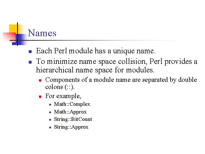 Names n n Each Perl module has a unique name. To minimize name space