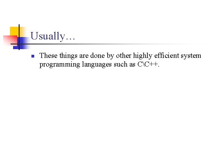 Usually… n These things are done by other highly efficient system programming languages such