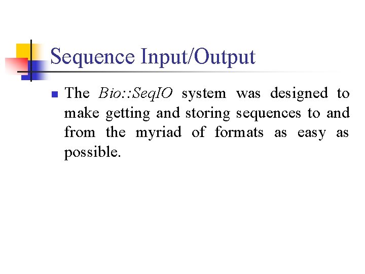 Sequence Input/Output n The Bio: : Seq. IO system was designed to make getting