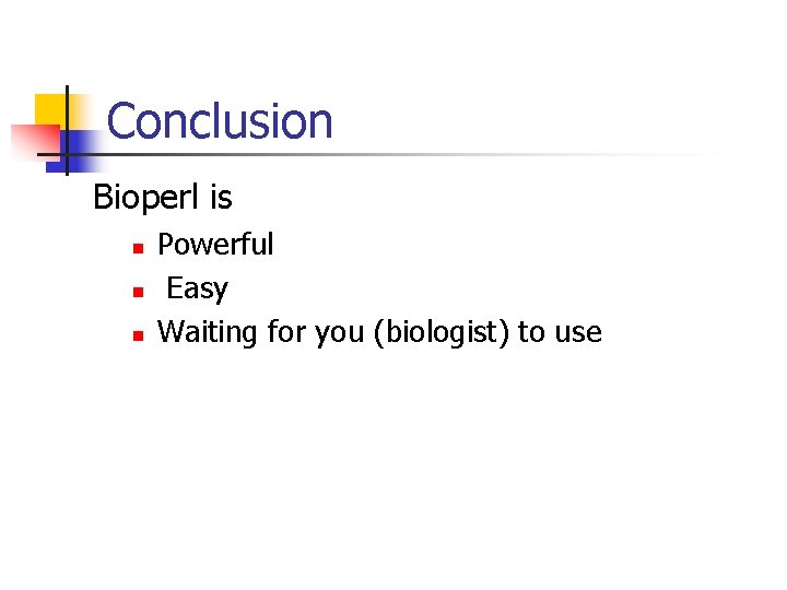 Conclusion Bioperl is n n n Powerful Easy Waiting for you (biologist) to use