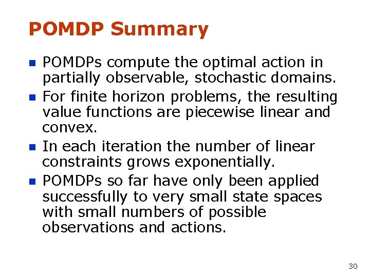 POMDP Summary n n POMDPs compute the optimal action in partially observable, stochastic domains.