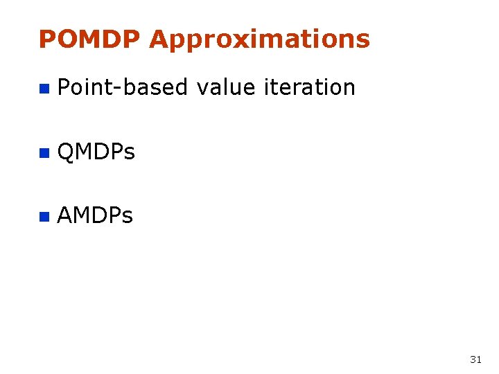 POMDP Approximations n Point-based value iteration n QMDPs n AMDPs 31 