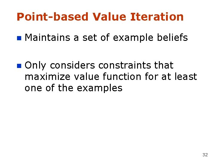 Point-based Value Iteration n Maintains a set of example beliefs n Only considers constraints