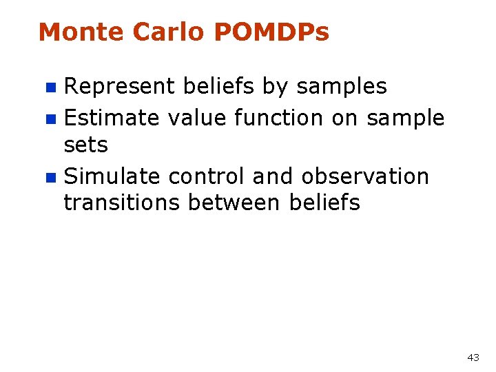 Monte Carlo POMDPs Represent beliefs by samples n Estimate value function on sample sets