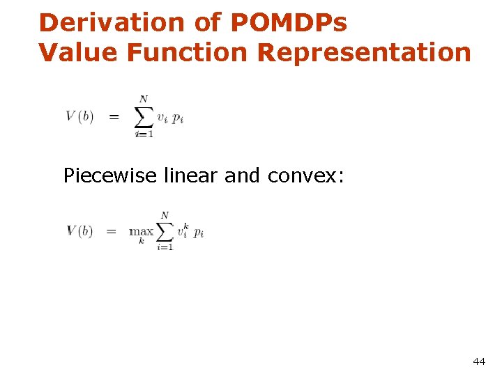 Derivation of POMDPs Value Function Representation Piecewise linear and convex: 44 