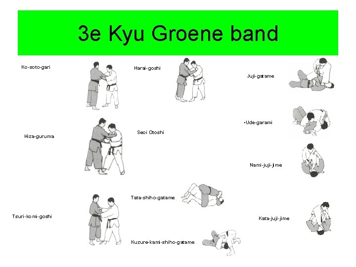 3 e Kyu Groene band Ko-soto-gari Harai-goshi Juji-gatame • Ude-garami Hiza-guruma Seoi Otoshi Nami-juji-jime