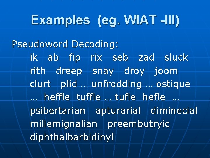 Examples (eg. WIAT -III) Pseudoword Decoding: ik ab fip rix seb zad sluck rith