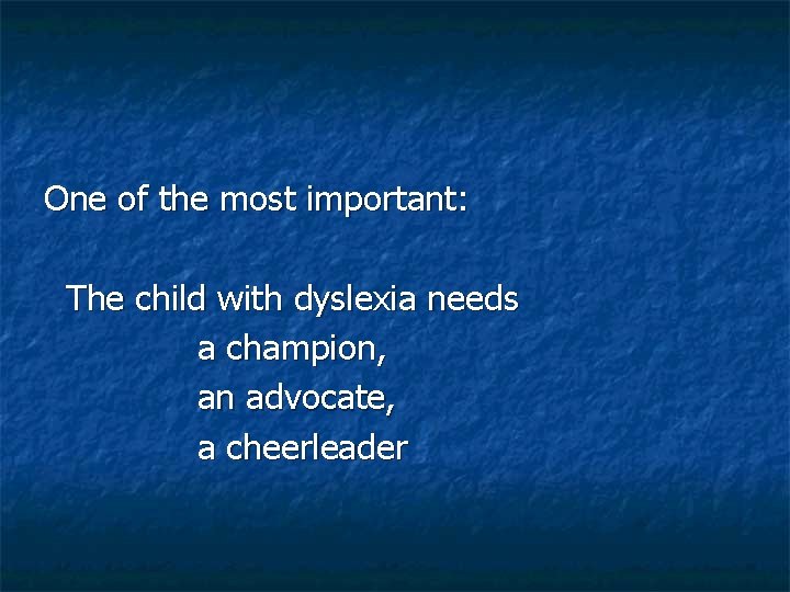 One of the most important: The child with dyslexia needs a champion, an advocate,