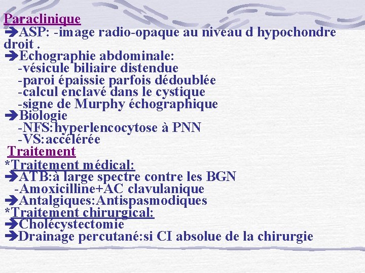 Paraclinique ASP: -image radio-opaque au niveau d hypochondre droit. Echographie abdominale: -vésicule biliaire distendue