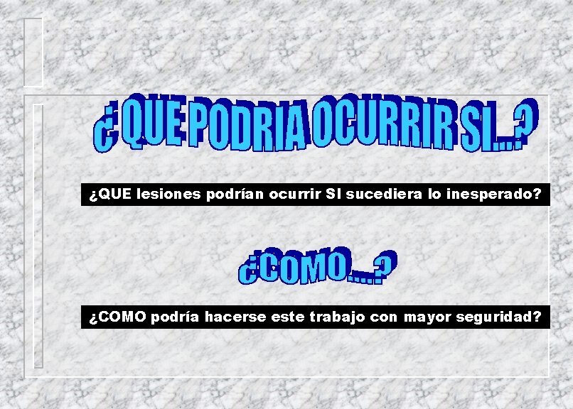 ¿QUE lesiones podrían ocurrir SI sucediera lo inesperado? ¿COMO podría hacerse este trabajo con