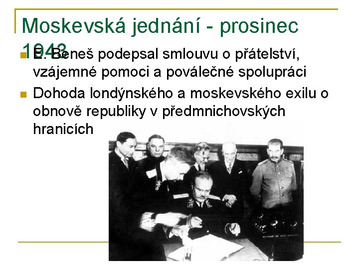 Moskevská jednání - prosinec 1943 E. Beneš podepsal smlouvu o přátelství, vzájemné pomoci a