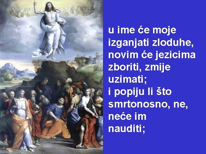 u ime će moje izganjati zloduhe, novim će jezicima zboriti, zmije uzimati; i popiju