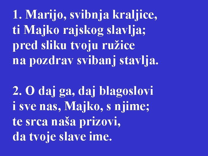 1. Marijo, svibnja kraljice, ti Majko rajskog slavlja; pred sliku tvoju ružice na pozdrav