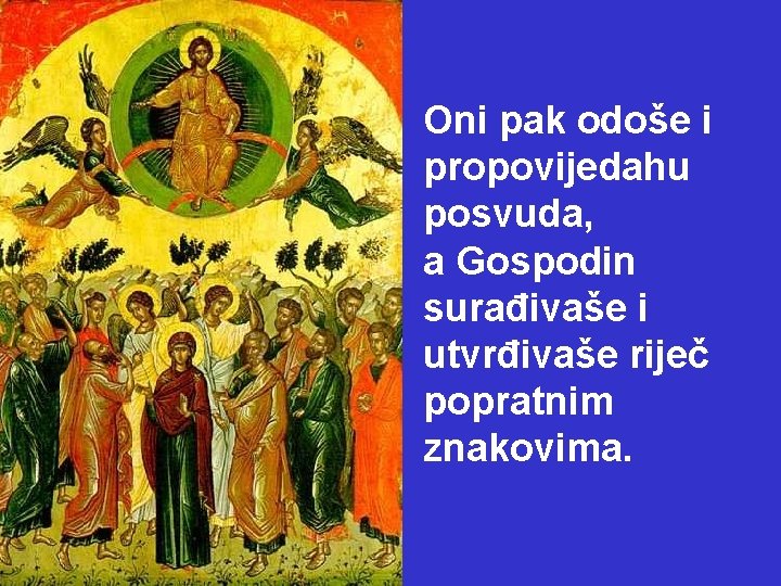 Oni pak odoše i propovijedahu posvuda, a Gospodin surađivaše i utvrđivaše riječ popratnim znakovima.