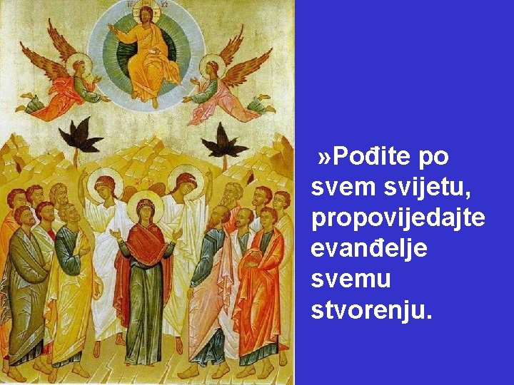 » Pođite po svem svijetu, propovijedajte evanđelje svemu stvorenju. 