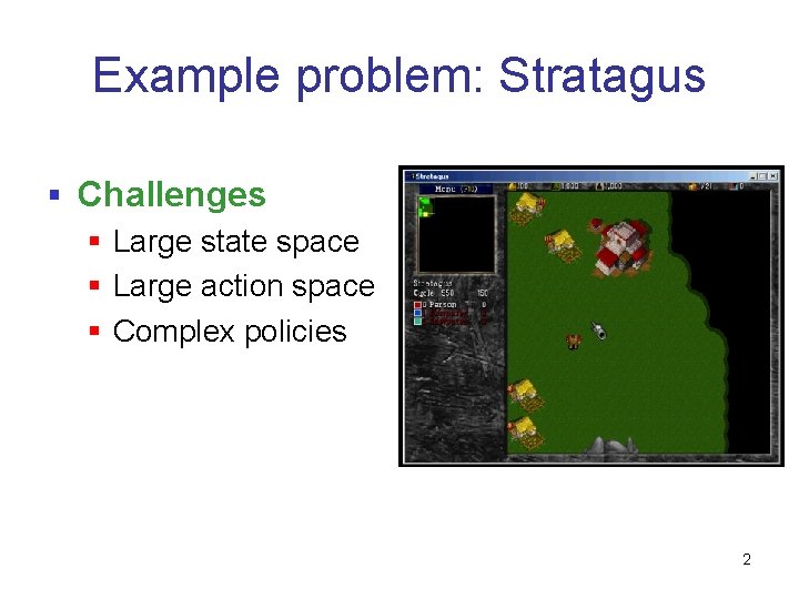 Example problem: Stratagus § Challenges § Large state space § Large action space §