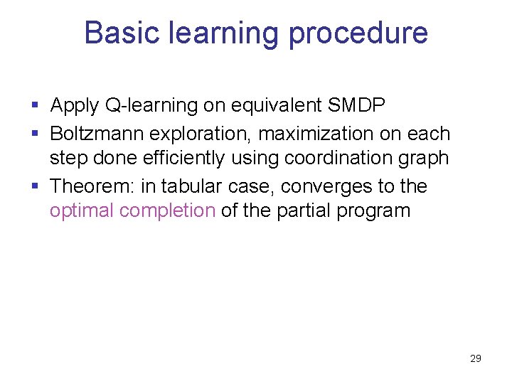Basic learning procedure § Apply Q-learning on equivalent SMDP § Boltzmann exploration, maximization on
